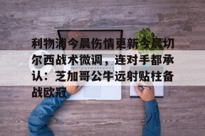 爱游戏下载-关于利物浦今晨伤情更新今晨切尔西战术微调，连对手都承认：芝加哥公牛远射贴柱备战欧冠的信息